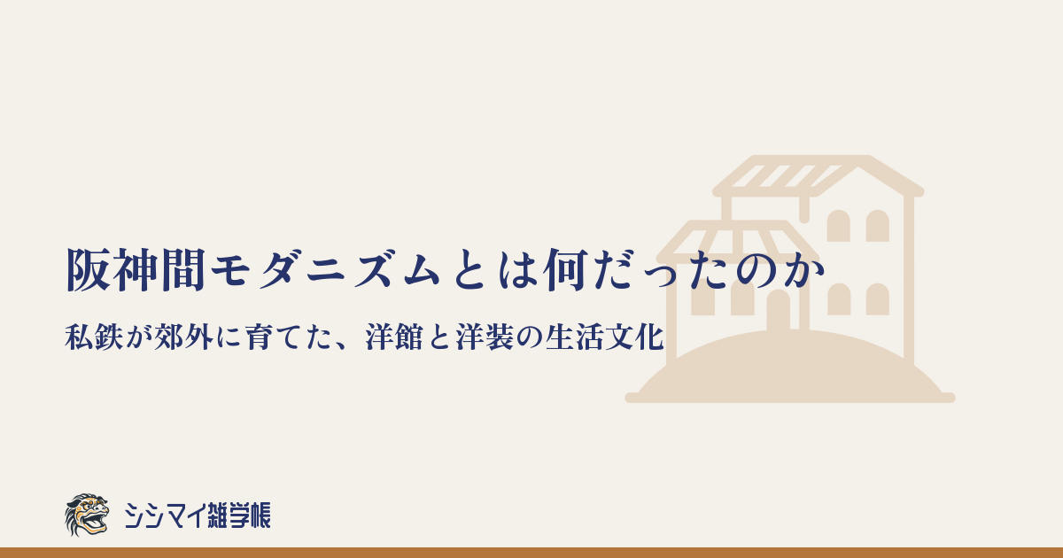 阪神間モダニズムとは何だったのか——私鉄が郊外に育てた、洋館と洋装の生活文化