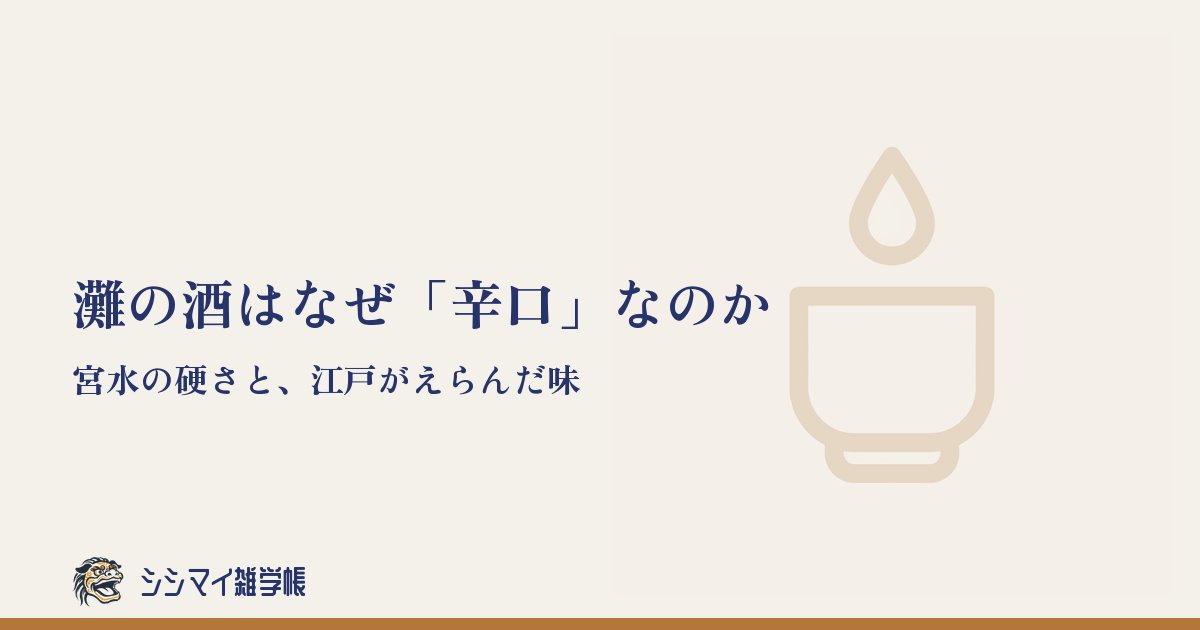 灘の酒はなぜ「辛口」なのか——宮水の硬さと、江戸がえらんだ味